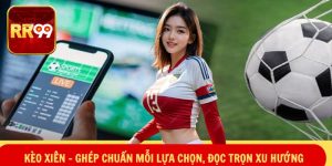 Kèo Xiên – Ghép Chuẩn Mỗi Lựa Chọn, Đọc Trọn Xu Hướng